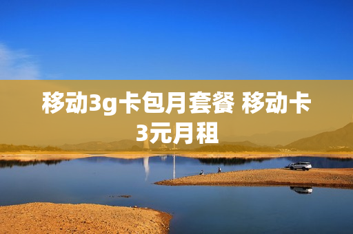 移动3g卡包月套餐 移动卡3元月租
