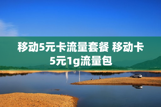 移动5元卡流量套餐 移动卡5元1g流量包