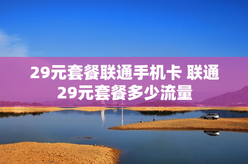 29元套餐联通手机卡 联通29元套餐多少流量
