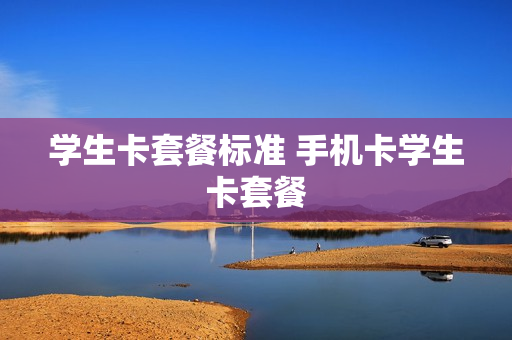 学生卡套餐标准 手机卡学生卡套餐