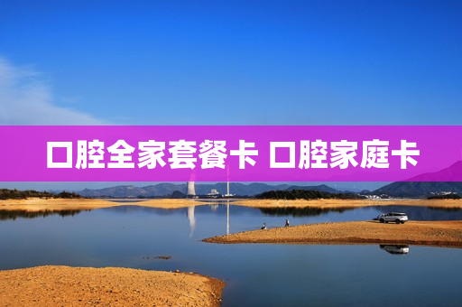 口腔全家套餐卡 口腔家庭卡