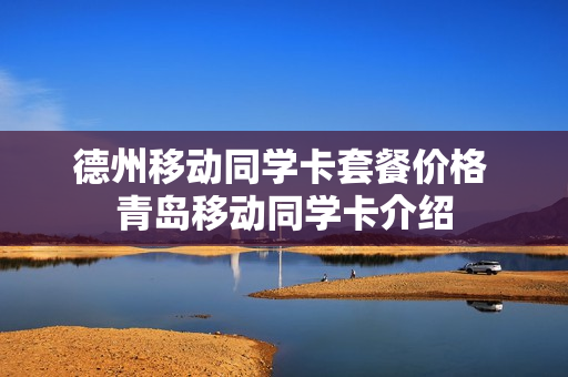 德州移动同学卡套餐价格 青岛移动同学卡介绍