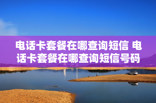 电话卡套餐在哪查询短信 电话卡套餐在哪查询短信号码
