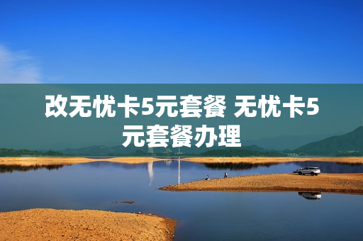 改无忧卡5元套餐 无忧卡5元套餐办理