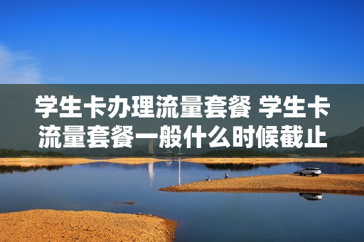 学生卡办理流量套餐 学生卡流量套餐一般什么时候截止