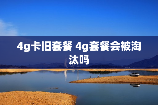 4g卡旧套餐 4g套餐会被淘汰吗