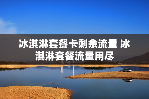 冰淇淋套餐卡剩余流量 冰淇淋套餐流量用尽