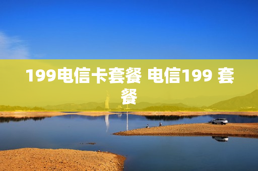199电信卡套餐 电信199 套餐