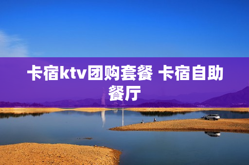 卡宿ktv团购套餐 卡宿自助餐厅