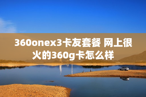 360onex3卡友套餐 网上很火的360g卡怎么样