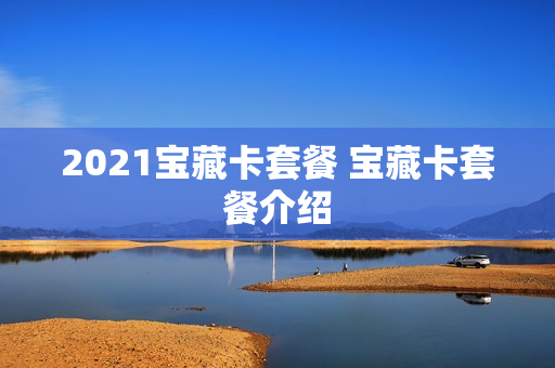 2021宝藏卡套餐 宝藏卡套餐介绍