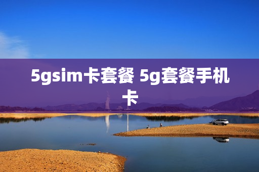 5gsim卡套餐 5g套餐手机卡