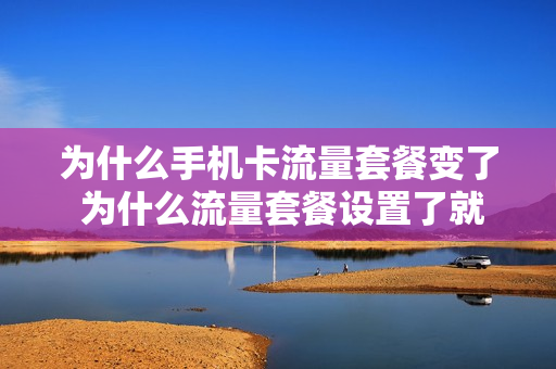 为什么手机卡流量套餐变了 为什么流量套餐设置了就不能改了