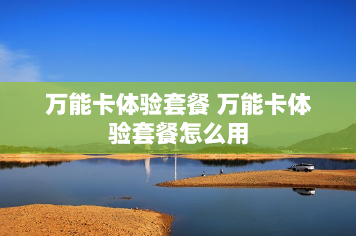万能卡体验套餐 万能卡体验套餐怎么用
