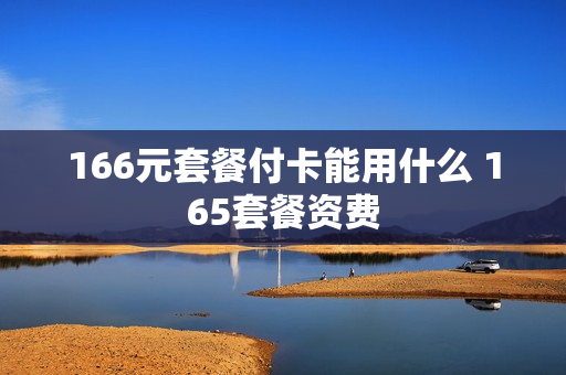 166元套餐付卡能用什么 165套餐资费
