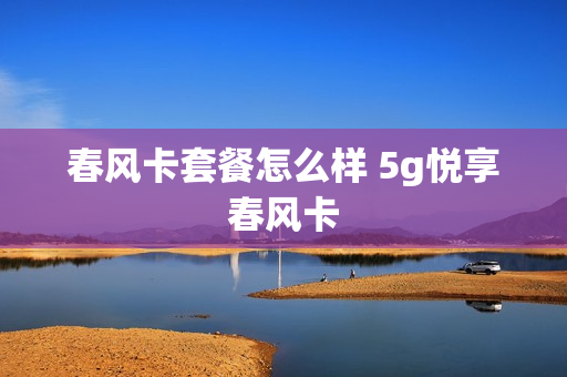 春风卡套餐怎么样 5g悦享春风卡
