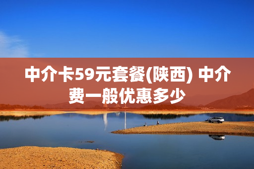 中介卡59元套餐(陕西) 中介费一般优惠多少