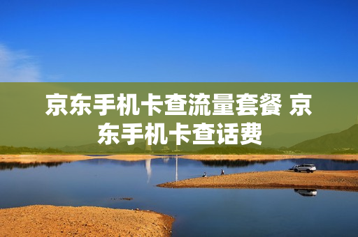 京东手机卡查流量套餐 京东手机卡查话费