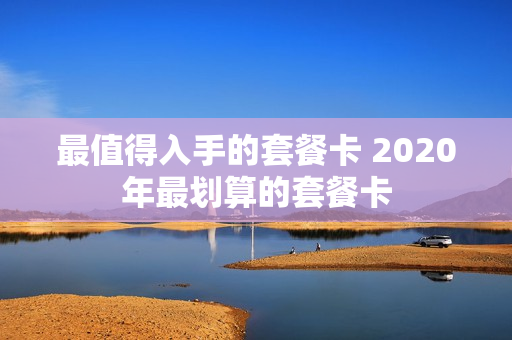 最值得入手的套餐卡 2020年最划算的套餐卡