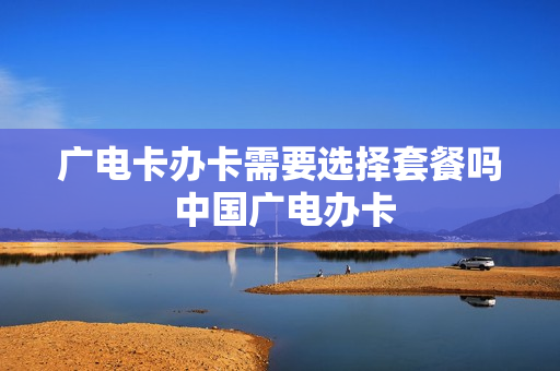 广电卡办卡需要选择套餐吗 中国广电办卡