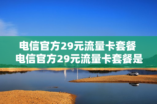 电信官方29元流量卡套餐 电信官方29元流量卡套餐是什么