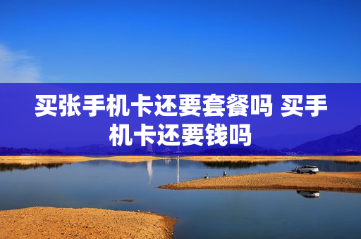 买张手机卡还要套餐吗 买手机卡还要钱吗