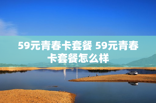 59元青春卡套餐 59元青春卡套餐怎么样