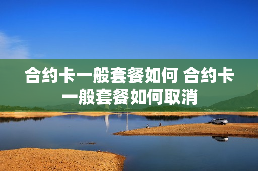合约卡一般套餐如何 合约卡一般套餐如何取消