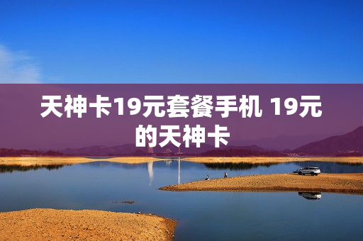 天神卡19元套餐手机 19元的天神卡
