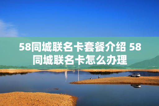 58同城联名卡套餐介绍 58同城联名卡怎么办理