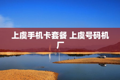 上虞手机卡套餐 上虞号码机厂