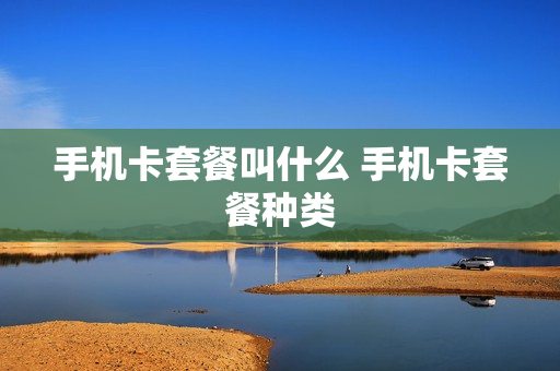 手机卡套餐叫什么 手机卡套餐种类