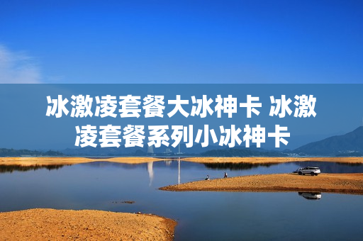 冰激凌套餐大冰神卡 冰激凌套餐系列小冰神卡