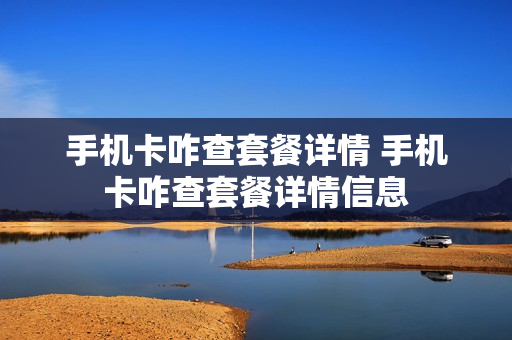 手机卡咋查套餐详情 手机卡咋查套餐详情信息