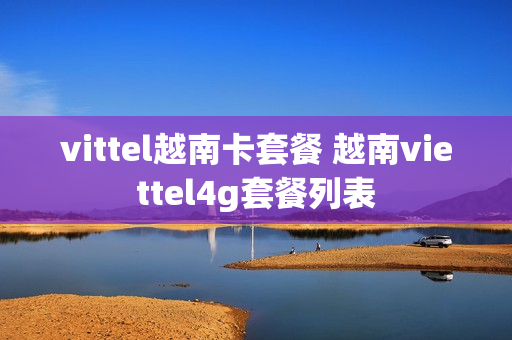 vittel越南卡套餐 越南viettel4g套餐列表