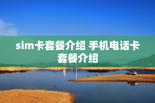 sim卡套餐介绍 手机电话卡套餐介绍