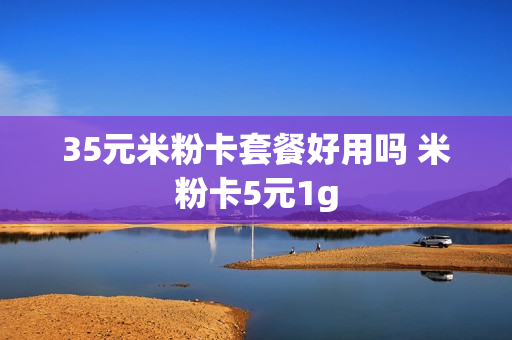 35元米粉卡套餐好用吗 米粉卡5元1g
