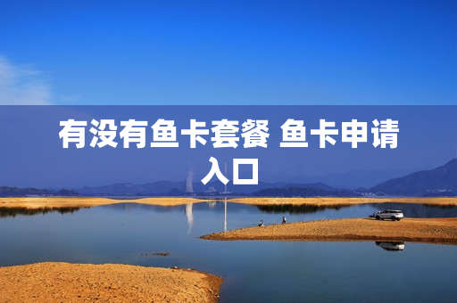有没有鱼卡套餐 鱼卡申请入口