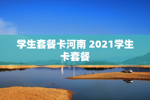 学生套餐卡河南 2021学生卡套餐
