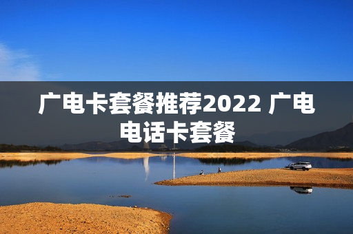 广电卡套餐推荐2022 广电电话卡套餐