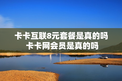 卡卡互联8元套餐是真的吗 卡卡网会员是真的吗