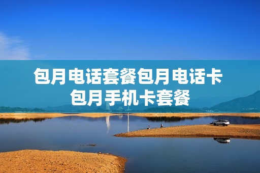 包月电话套餐包月电话卡 包月手机卡套餐