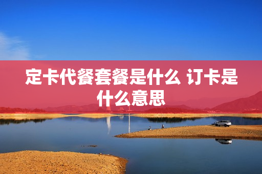 定卡代餐套餐是什么 订卡是什么意思