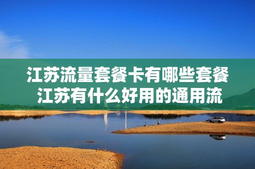 江苏流量套餐卡有哪些套餐 江苏有什么好用的通用流量卡