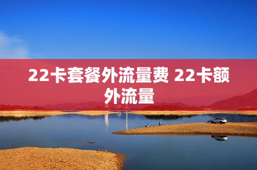 22卡套餐外流量费 22卡额外流量
