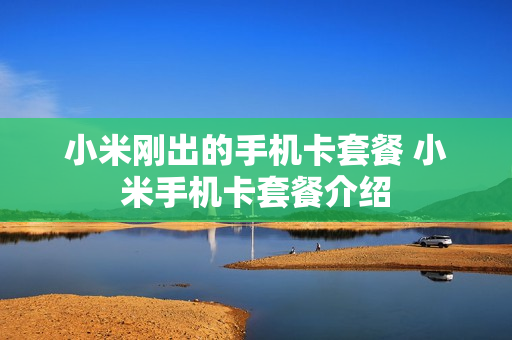 小米刚出的手机卡套餐 小米手机卡套餐介绍