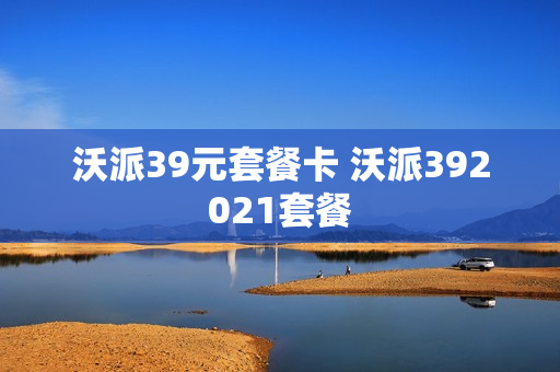 沃派39元套餐卡 沃派392021套餐