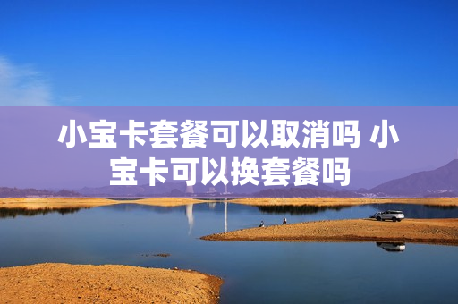 小宝卡套餐可以取消吗 小宝卡可以换套餐吗