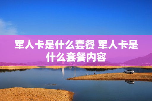 军人卡是什么套餐 军人卡是什么套餐内容