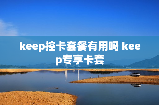 keep控卡套餐有用吗 keep专享卡套
